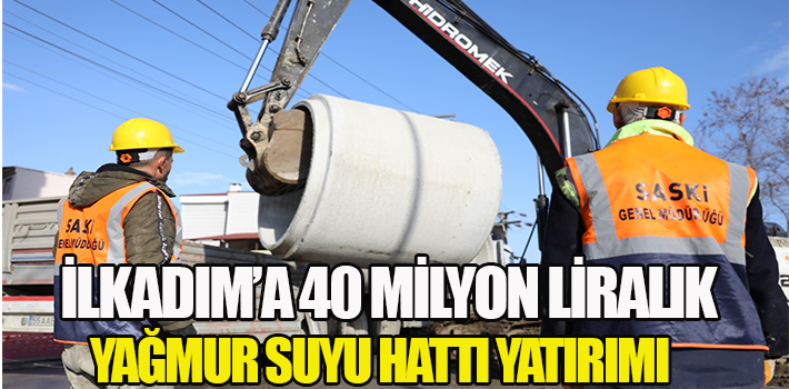 İLKADIM’A 40 MİLYON LİRALIK YAĞMUR SUYU HATTI YATIRIMI