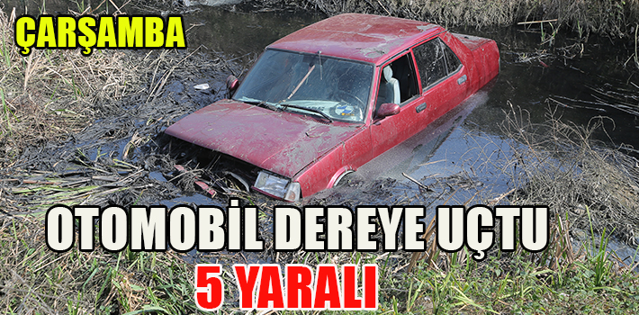 ÇARŞAMBA’DA OTOMOBİL DEREYE UÇTU : 5 YARALI