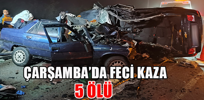 ÇARŞAMBA’DA FECİ KAZA: 5 ÖLÜ