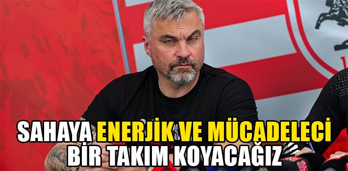 SAHAYA ENERJİK VE MÜCADELECİ BİR TAKIM KOYACAĞIZ