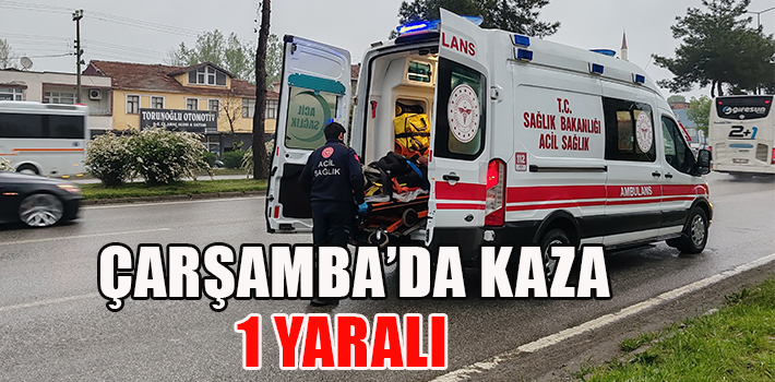 ÇARŞAMBA’DA KAZA : 1 YARALI