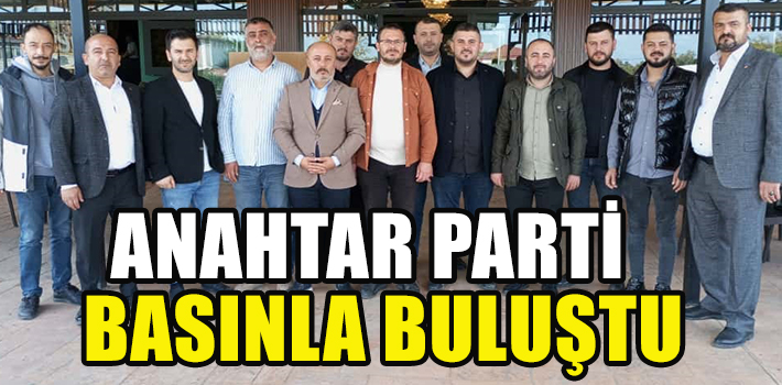 ANAHTAR PARTİSİ BASINLA BULUŞTU