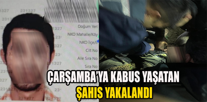 ÇARŞAMBA’YA KABUS YAŞATAN ŞAHIS YAKALANDI