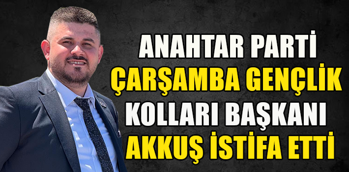 GENÇLİK KOLLARI BAŞKANI AKKUŞ İSTİFA ETTİ