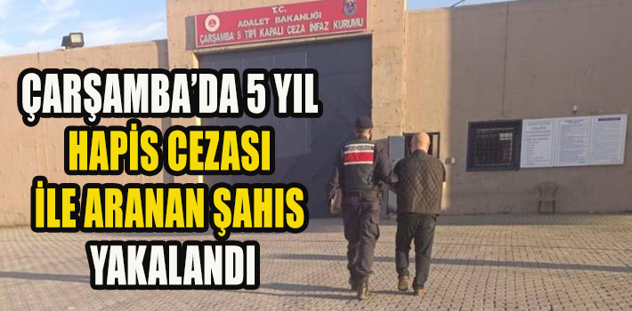 ÇARŞAMBA’DA 5 YIL HAPİS CEZASI İLE ARANAN ŞAHIS YAKALANDI