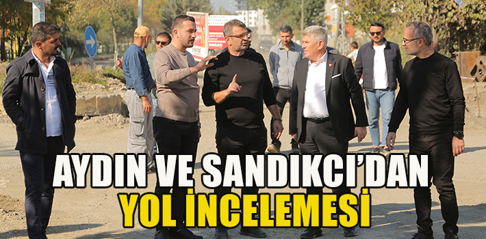 AYDIN VE SANDIKCI’DAN YOL İNCELEMESİ