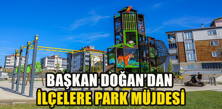 BAŞKAN DOĞAN’DAN İLÇELERE PARK MÜJDESİ