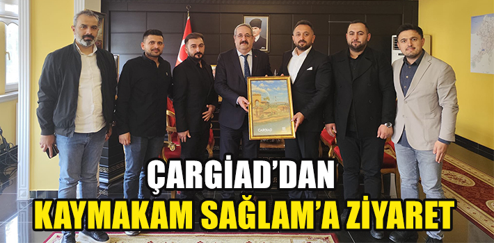 ÇARGİAD’DAN KAYMAKAM SAĞLAM’A ZİYARET