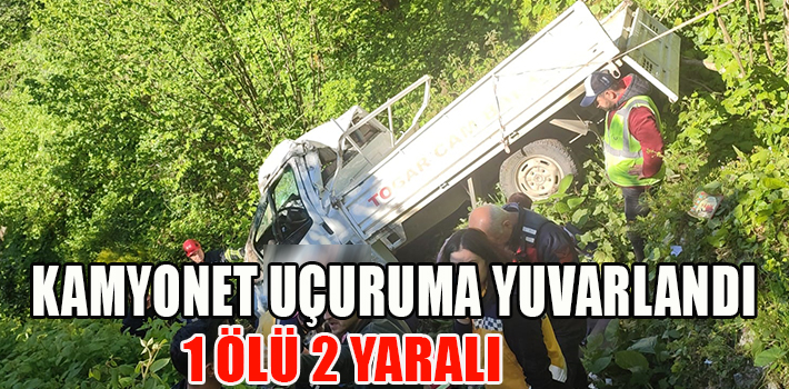KAMYONET UÇURUMA YUVARLANDI 1 ÖLÜ 2 YARALI