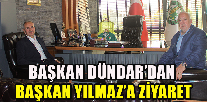 Başkan Dündar’dan Başkan Yılmaz’a Ziyaret