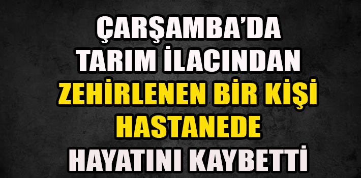 Tarım İlacından Zehirlenerek Hayatını Kaybetti