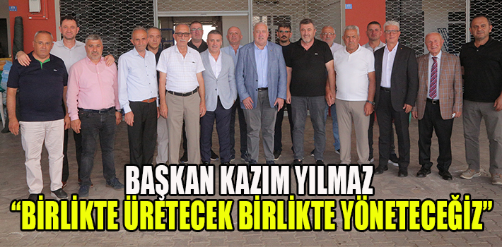 BAŞKAN KAZIM YILMAZ “BİRLİKTE ÜRETECEK BİRLİKTE YÖNETECEĞİZ”
