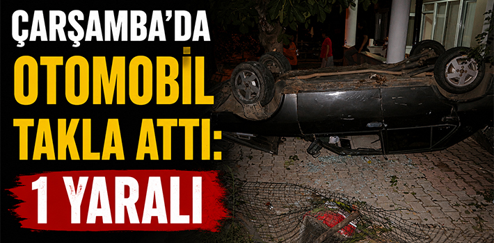ÇARŞAMBA'DA OTOMOBİL TAKLA ATTI: 1 YARALI