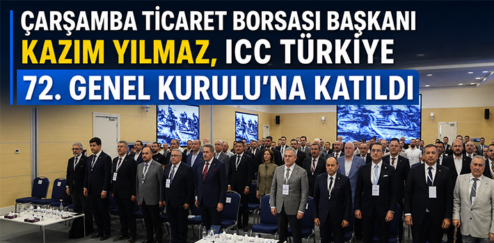 Çarşamba Ticaret Borsası Başkanı Kazım Yılmaz, ICC Türkiye 72. Genel Kurulu’na Katıldı
