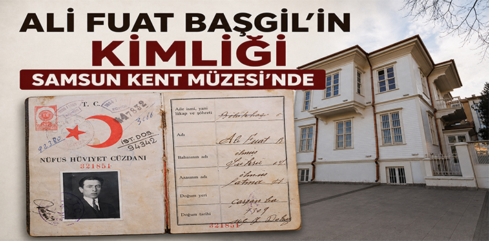 ALİ FUAT BAŞGİL’İN KİMLİĞİ SAMSUN KENT MÜZESİ’NDE