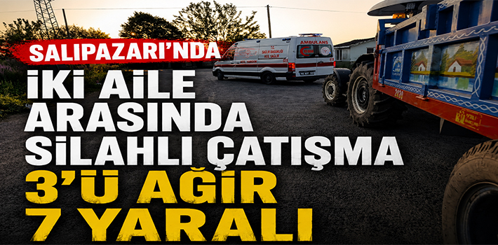 SALIPAZARI’NDA İKİ AİLE ARASINDA SİLAHLI ÇATIŞMA 3’Ü AĞIR 7 YARALI