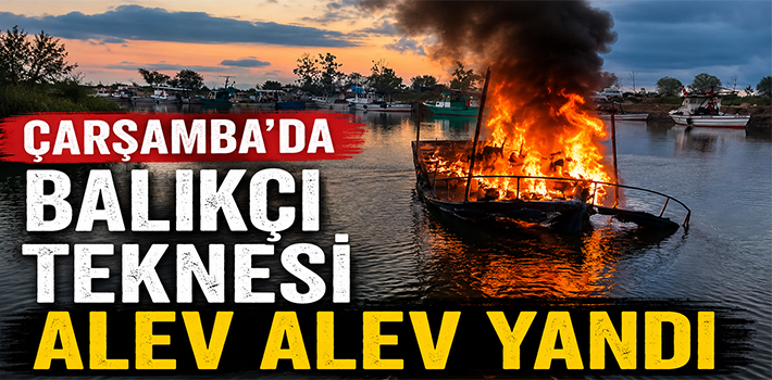 ÇARŞAMBA’DA BALIKÇI TEKNESİ ALEV ALEV YANDI