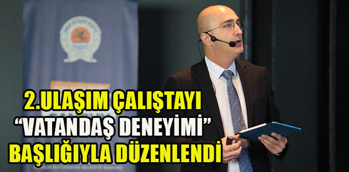 2.ULAŞIM ÇALIŞTAYI “VATANDAŞ DENEYİMİ” BAŞLIĞIYLA DÜZENLENDİ