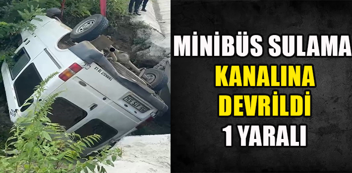 MİNİBÜS SULAMA KANALINA DEVRİLDİ 1 YARALI