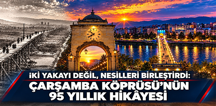 İki Yakayı Değil, Nesilleri Birleştirdi: Çarşamba Köprüsü'nün 95 Yıllık Hikâyesi