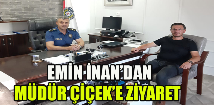 EMİN İNAN’DAN MÜDÜR ÇİÇEK’E ZİYARET