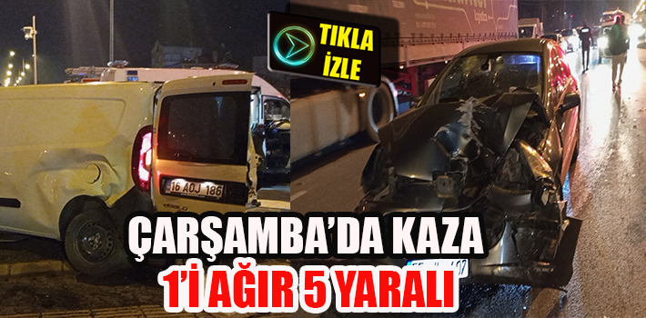 ÇARŞAMBA’DA KAZA 1’İ AĞIR 5 YARALI