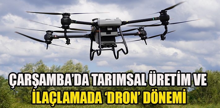 ÇARŞAMBA’DA TARIMSAL ÜRETİM VE İLAÇLAMADA ‘DRON’ DÖNEMİ