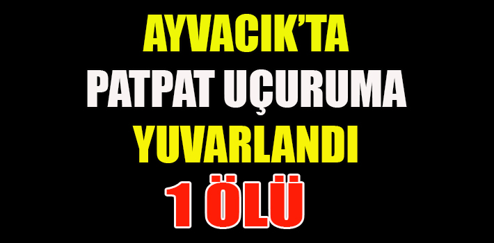 AYVACIK’TA PATPAT UÇURUMA YUVARLANDI: 1 ÖLÜ