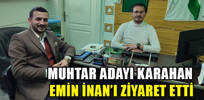 MUHTAR ADAYI KARAHAN EMİN İNAN’I ZİYARET ETTİ.