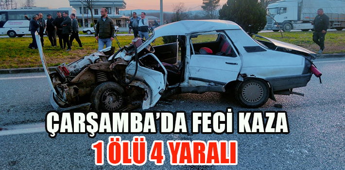 ÇARŞAMBA’DA FECİ KAZA 1 ÖLÜ 4 YARALI