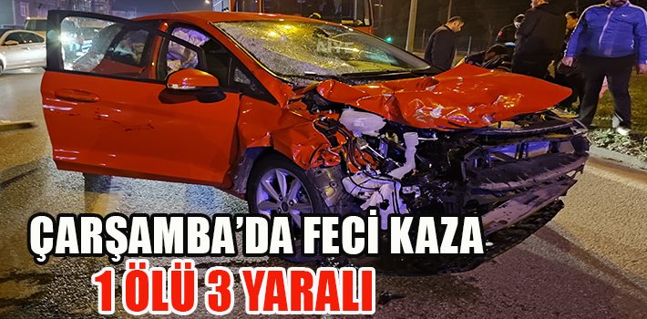 ÇARŞAMBA’DA FECİ KAZA 1 ÖLÜ 3 YARALI
