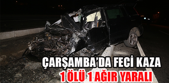 ÇARŞAMBA’DA FECİ KAZA 1 ÖLÜ 1 AĞIR YARALI