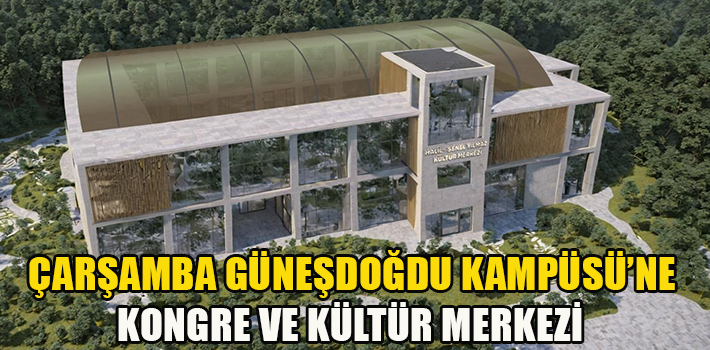 ÇARŞAMBA GÜNEŞDOĞDU KAMPÜSÜ’NE KONGRE VE KÜLTÜR MERKEZİ 