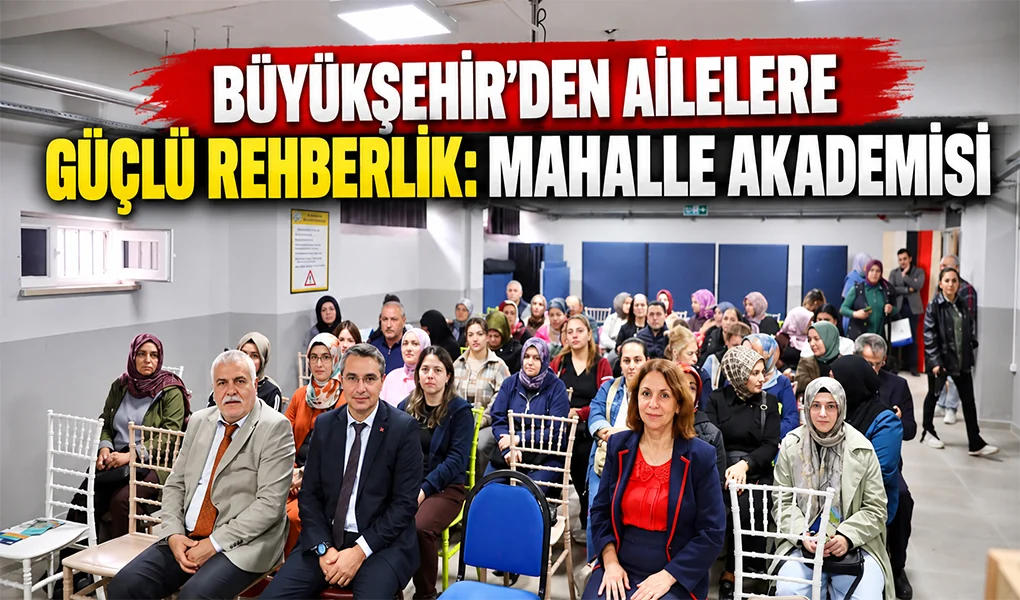 BÜYÜKŞEHİR’DEN AİLELERE GÜÇLÜ REHBERLİK: MAHALLE AKADEMİSİ