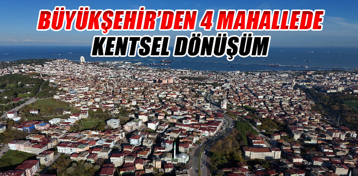 BÜYÜKŞEHİR’DEN 4 MAHALLEDE KENTSEL DÖNÜŞÜM