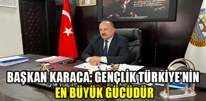 BAŞKAN KARACA: GENÇLİK, TÜRKİYE’NİN EN BÜYÜK GÜCÜDÜR