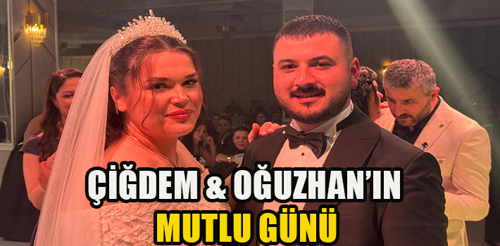 ÇİĞDEM & OĞUZHAN’IN MUTLU GÜNÜ