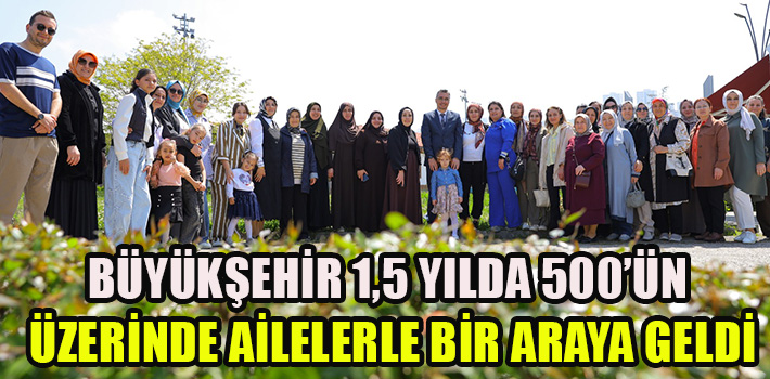 BÜYÜKŞEHİR 1,5 YILDA 500’ÜN ÜZERİNDE AİLELERLE BİR ARAYA GELDİ