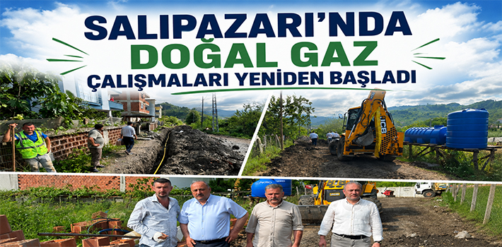 SALIPAZARI’NDA DOĞAL GAZ ÇALIŞMALARI YENİDEN BAŞLADI