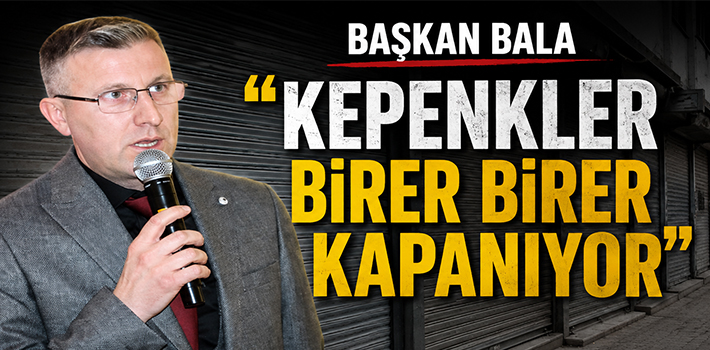 BAŞKAN BALA KEPENKLER BİRER BİRER KAPANIYOR
