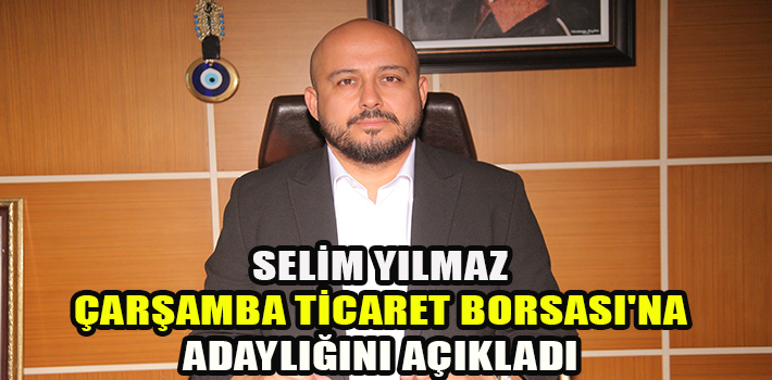 SELİM YILMAZ ÇARŞAMBA TİCARET BORSASI’NA ADAYLIĞINI AÇIKLADI