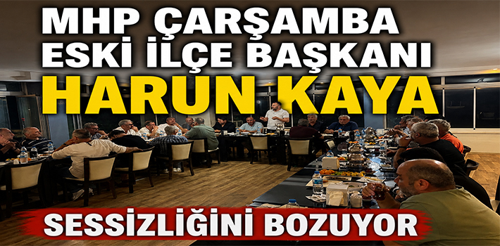 MHP ÇARŞAMBA ESKİ İLÇE BAŞKANI HARUN KAYA SESSİZLİĞİNİ BOZUYOR