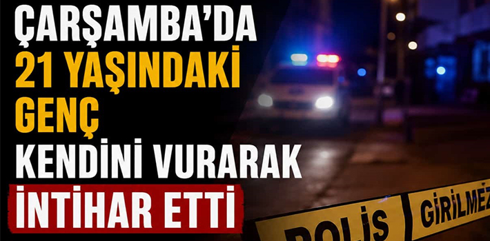 ÇARŞAMBA’DA 21 YAŞINDAKİ GENÇ KENDİNİ VURARAK İNTİHAR ETTİ