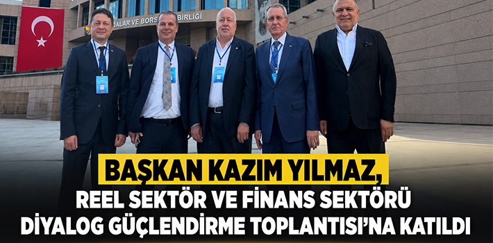 Çarşamba Ticaret Borsası Başkanı Kazım Yılmaz, Reel Sektör ve Finans Sektörü Diyalog Güçlendirme Toplantısı’na Katıldı
