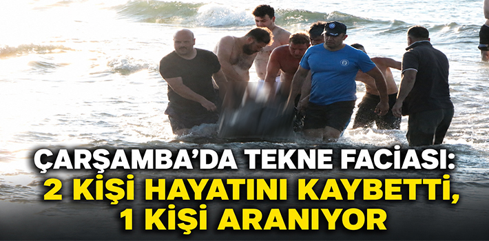 Çarşamba’da Tekne Faciası: 2 Kişi Hayatını Kaybetti, 1 Kişi Aranıyor