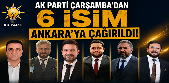 AK Parti Çarşamba’dan 6 İsim Ankara’ya Çağırıldı