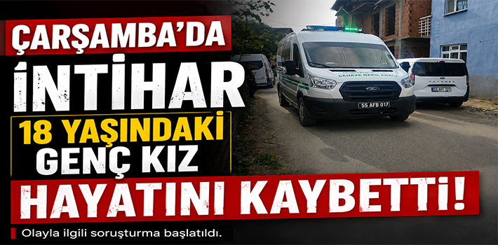 ÇARŞAMBA’DA İNTİHAR 18 YAŞINDAKİ GENÇ KIZ HAYATINI KAYBETTİ