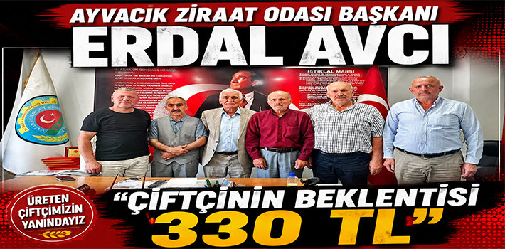 AYVACIK ZİRAAT ODASI BAŞKANI ERDAL AVCI” ÇİFTÇİNİN BEKLENTİSİ 330 TL”