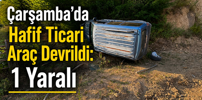 Çarşamba’da Hafif Ticari Araç Devrildi: 1 Yaralı