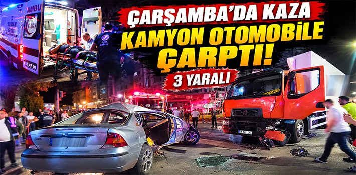 ÇARŞAMBA’DA KAZA KAMYON OTOMOBİLE ÇARPTI 3 YARALI